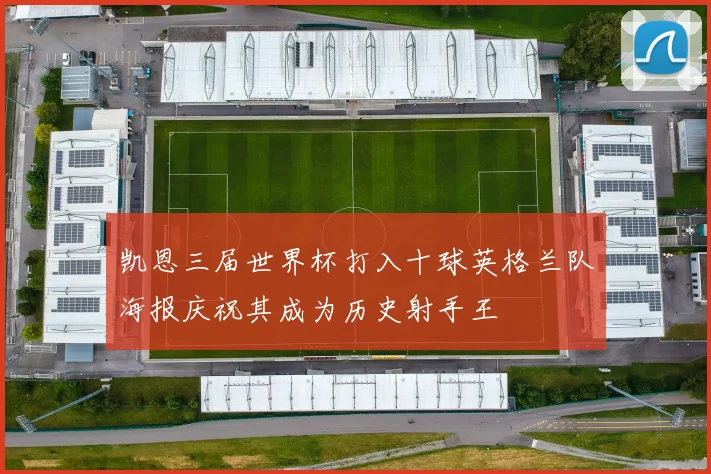 凯恩三届世界杯打入十球英格兰队海报庆祝其成为历史射手王