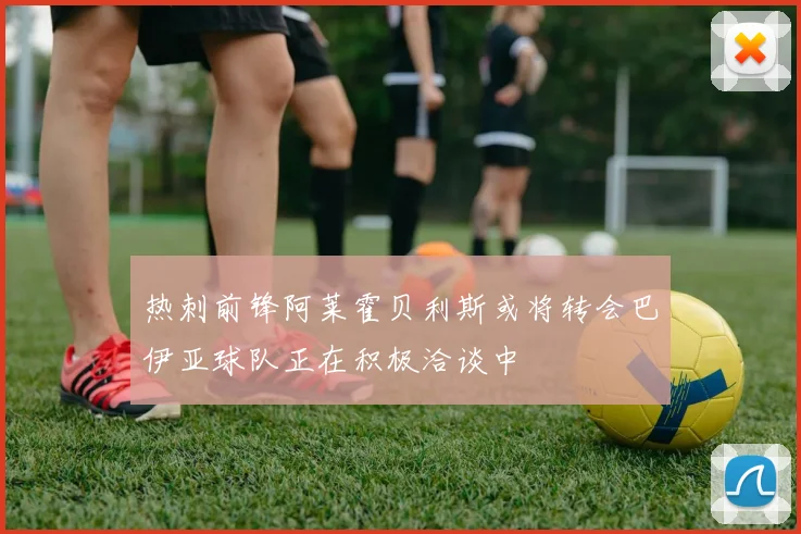 热刺前锋阿莱霍贝利斯或将转会巴伊亚球队正在积极洽谈中