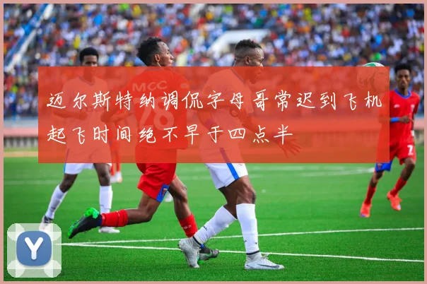 迈尔斯特纳调侃字母哥常迟到飞机起飞时间绝不早于四点半