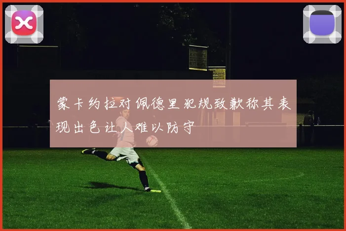 蒙卡约拉对佩德里犯规致歉称其表现出色让人难以防守
