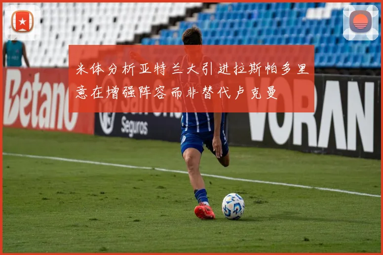米体分析亚特兰大引进拉斯帕多里意在增强阵容而非替代卢克曼