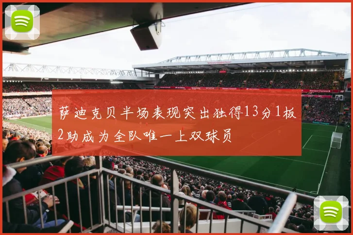 萨迪克贝半场表现突出独得13分1板2助成为全队唯一上双球员
