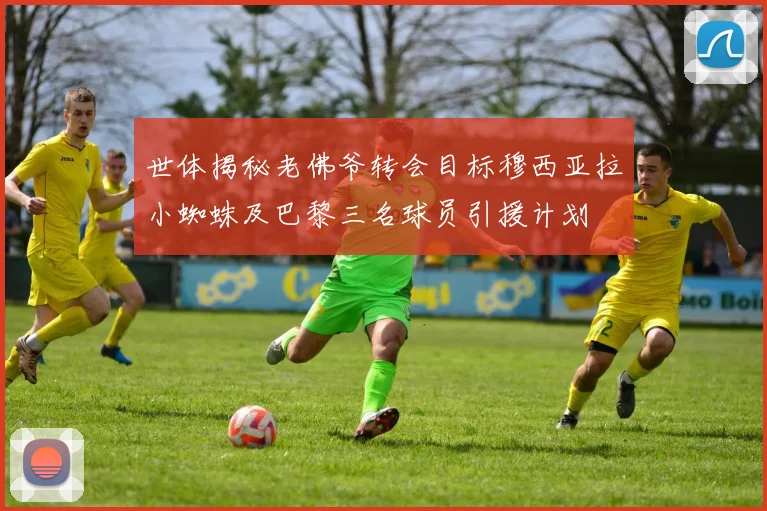 世体揭秘老佛爷转会目标穆西亚拉小蜘蛛及巴黎三名球员引援计划